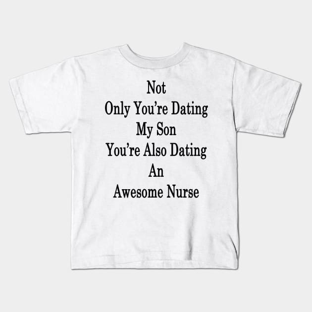 Not Only You're Dating My Son You're Also Dating An Awesome Nurse Kids T-Shirt by supernova23